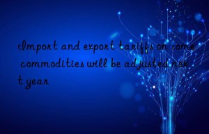 Import and export tariffs on some commodities will be adjusted next year