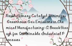 Revolutionary Catalyst Minimizes Greenhouse Gas Emissions in Chemical Manufacturing: A Breakthrough for Sustainable Industrial Processes