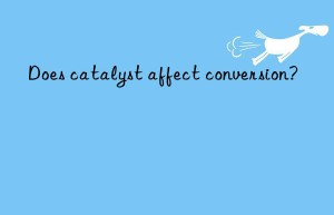 Does catalyst affect conversion?