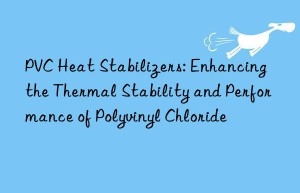 PVC Heat Stabilizers: Enhancing the Thermal Stability and Performance of Polyvinyl Chloride