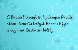 A Breakthrough in Hydrogen Production: New Catalyst Boosts Efficiency and Sustainability