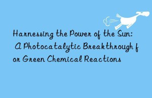 Harnessing the Power of the Sun: A Photocatalytic Breakthrough for Green Chemical Reactions