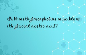 Is N-methylmorpholine miscible with glacial acetic acid?