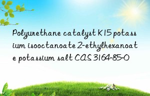 Polyurethane catalyst K15 potassium isooctanoate 2-ethylhexanoate potassium salt CAS 3164-85-0