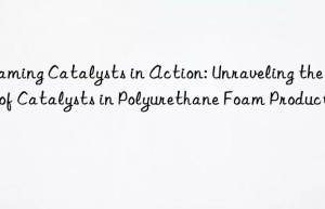 Foaming Catalysts in Action: Unraveling the Role of Catalysts in Polyurethane Foam Production