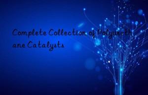 Complete Collection of Polyurethane Catalysts