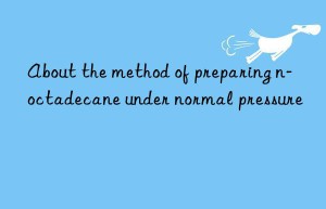 About the method of preparing n-octadecane under normal pressure