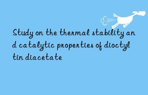 Study on the thermal stability and catalytic properties of dioctyltin diacetate