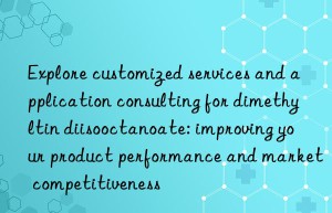 Explore customized services and application consulting for dimethyltin diisooctanoate: improving your product performance and market competitiveness