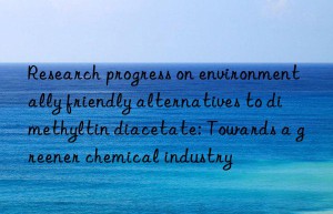 Research progress on environmentally friendly alternatives to dimethyltin diacetate: Towards a greener chemical industry