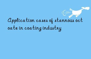 Application cases of stannous octoate in coating industry