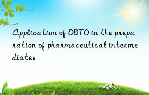 Application of DBTO in the preparation of pharmaceutical intermediates