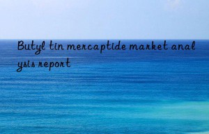 Butyl tin mercaptide market analysis report