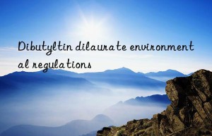 Dibutyltin dilaurate environmental regulations