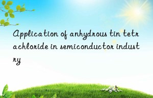 Application of anhydrous tin tetrachloride in semiconductor industry