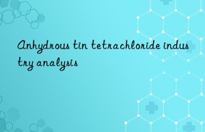 Anhydrous tin tetrachloride industry analysis