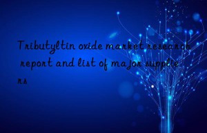 Tributyltin oxide market research report and list of major suppliers