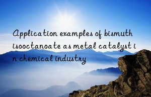 Application examples of bismuth isooctanoate as metal catalyst in chemical industry