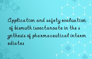 Application and safety evaluation of bismuth isooctanoate in the synthesis of pharmaceutical intermediates