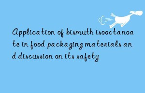 Application of bismuth isooctanoate in food packaging materials and discussion on its safety