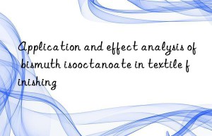 Application and effect analysis of bismuth isooctanoate in textile finishing