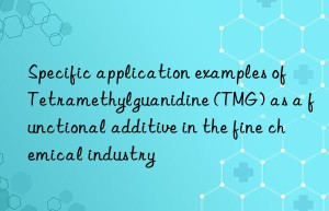 Specific application examples of Tetramethylguanidine (TMG) as a functional additive in the fine chemical industry