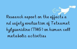 Research report on the effects and safety evaluation of Tetramethylguanidine (TMG) on human cell metabolic activities