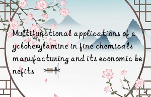 Multifunctional applications of cyclohexylamine in fine chemicals manufacturing and its economic benefits