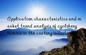 Application characteristics and market trend analysis of cyclohexylamine in the coating industry