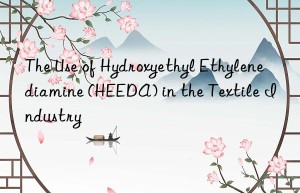 The Use of Hydroxyethyl Ethylenediamine (HEEDA) in the Textile Industry