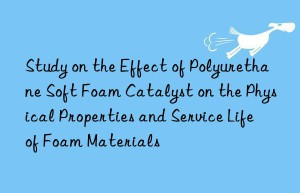 Study on the Effect of Polyurethane Soft Foam Catalyst on the Physical Properties and Service Life of Foam Materials