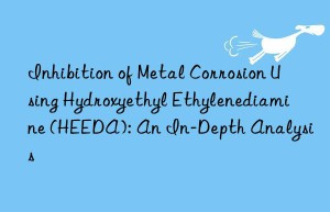 Inhibition of Metal Corrosion Using Hydroxyethyl Ethylenediamine (HEEDA): An In-Depth Analysis