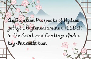 Application Prospects of Hydroxyethyl Ethylenediamine (HEEDA) in the Paint and Coatings Industry Introduction