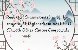 Reaction Characteristics of Hydroxyethyl Ethylenediamine (HEEDA) with Other Amine Compounds