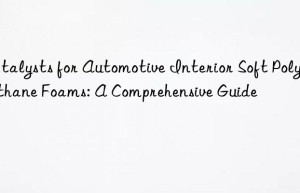 Catalysts for Automotive Interior Soft Polyurethane Foams: A Comprehensive Guide