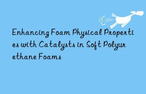 Enhancing Foam Physical Properties with Catalysts in Soft Polyurethane Foams