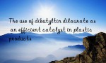 The use of dibutyltin dilaurate as an efficient catalyst in plastic products