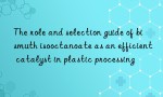 The role and selection guide of bismuth isooctanoate as an efficient catalyst in plastic processing