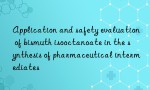 Application and safety evaluation of bismuth isooctanoate in the synthesis of pharmaceutical intermediates