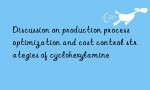 Discussion on production process optimization and cost control strategies of cyclohexylamine