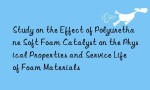 Study on the Effect of Polyurethane Soft Foam Catalyst on the Physical Properties and Service Life of Foam Materials