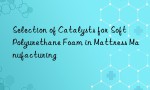 Selection of Catalysts for Soft Polyurethane Foam in Mattress Manufacturing