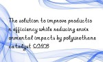 The solution to improve production efficiency while reducing environmental impacts by polyurethane catalyst SA603