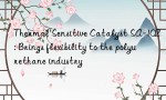 Thermal Sensitive Catalyst SA-102: Brings flexibility to the polyurethane industry